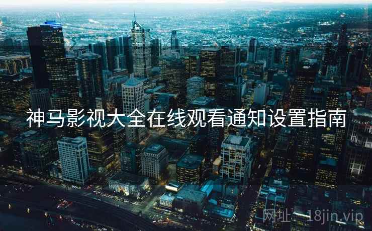 神马影视大全在线观看通知设置指南