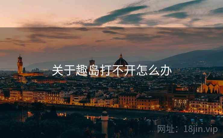关于趣岛打不开怎么办