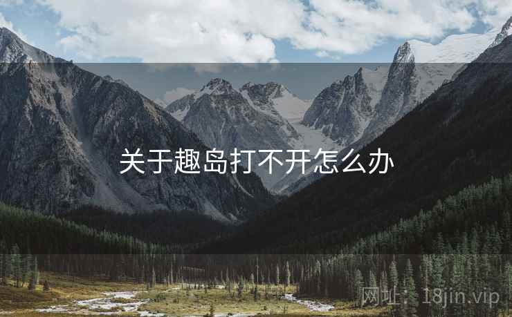 关于趣岛打不开怎么办