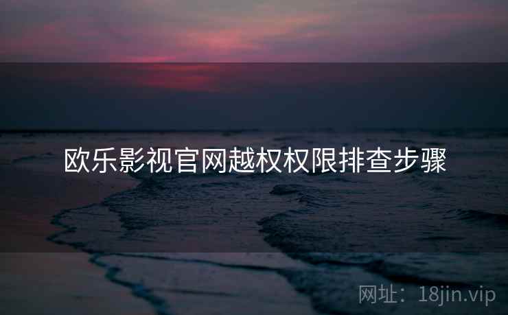 欧乐影视官网越权权限排查步骤