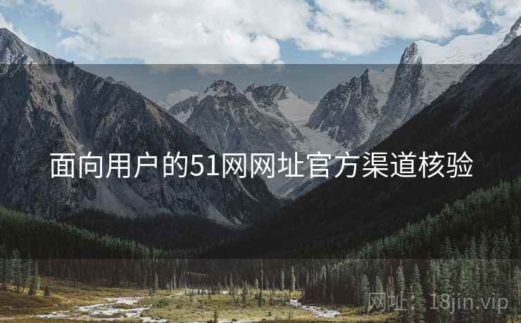面向用户的51网网址官方渠道核验