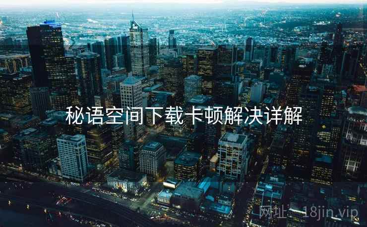 秘语空间下载卡顿解决详解