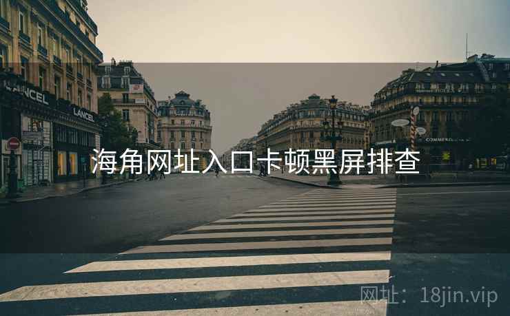 海角网址入口卡顿黑屏排查