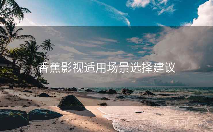 香蕉影视适用场景选择建议