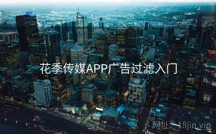 花季传媒APP广告过滤入门