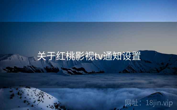 关于红桃影视tv通知设置