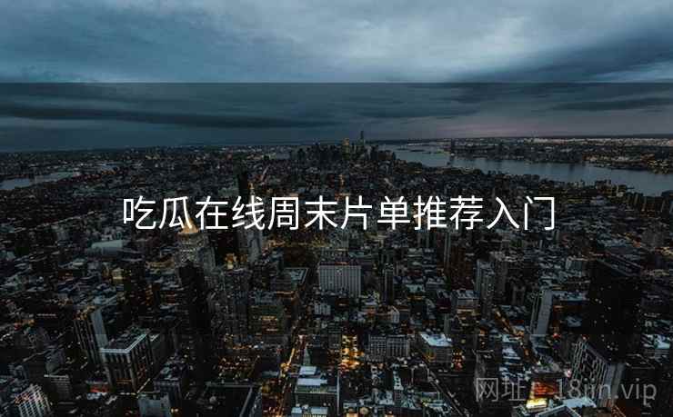 吃瓜在线周末片单推荐入门