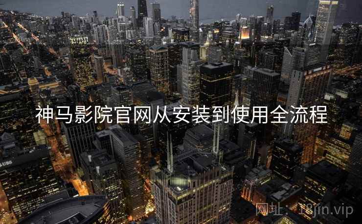 神马影院官网从安装到使用全流程