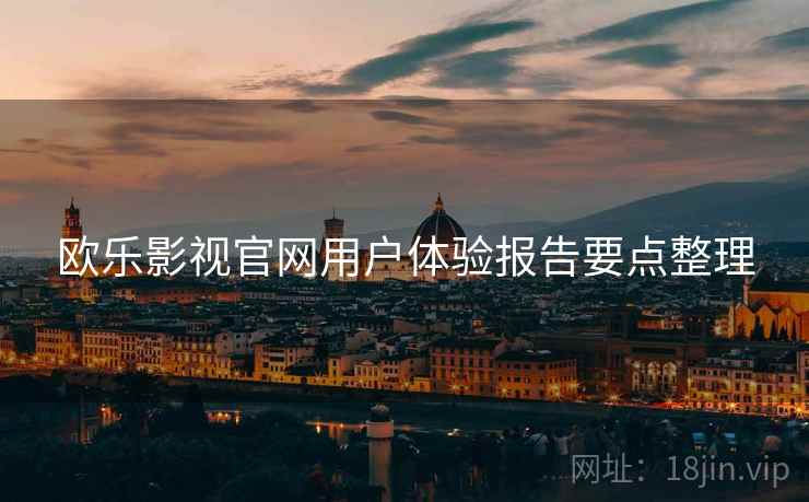 欧乐影视官网用户体验报告要点整理