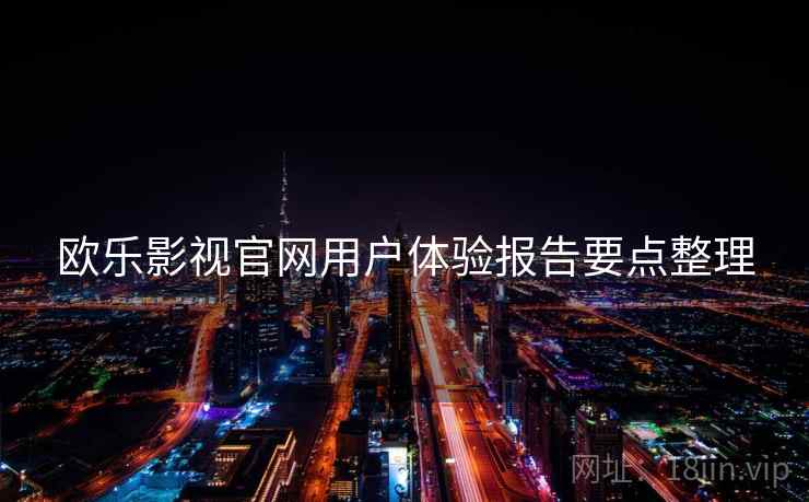 欧乐影视官网用户体验报告要点整理