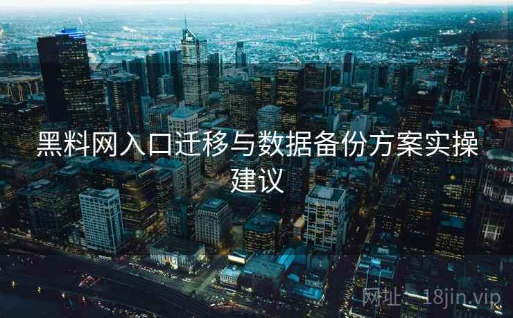 黑料网入口迁移与数据备份方案实操建议